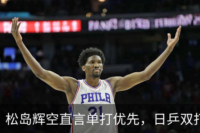 松岛辉空直言单打优先，日乒双打计划面临尴尬